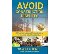 Avoid Construction Disputes: 10 Principles to Collaborate Effectively to Achieve On-Time and On-Budget Project Objectives