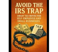 Avoid The Irs Trap: Smart Tax Moves For Self-Employed And Small Businesses