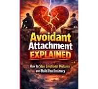 Avoidant Attachment Explained: How to Stop Emotional Distance and Build Real Intimacy: A Practical Guide to Overcoming Emotional Unavailability, Healing Attachment Wounds, and Building Secure, Lasting