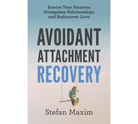 Avoidant Attachment Recovery: Rewire Your Patterns Strengthen Relationships and Rediscover Love