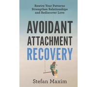 Avoidant Attachment Recovery: Rewire Your Patterns Strengthen Relationships and Rediscover Love