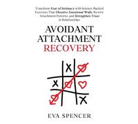 Avoidant Attachment Recovery: Transform Fear of Intimacy with Science-Backed Exercises That Dissolve Emotional Walls, Rewire Attachment Patterns, and Strengthen Trust in Relationships
