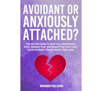 Avoidant or Anxiously Attached?: The NO-BS Guide to Heal Your Attachment Style, Release Fear, and Break Free from Toxic Cycles to Build A Relationship That Lasts