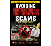 Avoiding Contractor and Home Improvement Scams: How to Spot Fake Contractors, Avoid Costly Home Improvement Scams, and Protect Your Home and Money