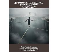 Avoiding Customer Connection Mistakes: Ten Fatal Errors To Avoid When Targeting Your Audience