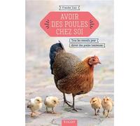 Avoir des poules chez soi: Tous les conseils pour élever des poules heureuses