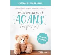 Avoir un enfant à 40 ans (ou presque): Le guide pratique