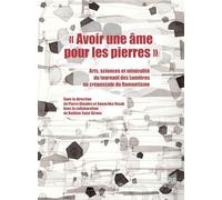 Avoir Une Âme Pour Les Pierres - Arts, Sciences Et Minéralité Du Tournant Des Lumières Au Crépuscule Du Romantisme