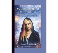 AVRIL LAVIGNE BIOGRAPHY: The Rebel Who Dared to Shine - Living Bold, Loving Fierce and Mastering Her Music.
