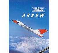 Avro Arrow: THE STORY OF THE AVRO ARROW FROM ITS EVOLUTION TO ITS EXTINCTION