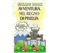 AVVENTURA NEL REGNO DI PIXELIA: ESCAPE BOOK PER AMANTI DELL'AVVENTURA FANTASY
