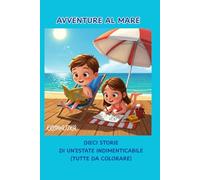 Avventure al mare : Dieci Storie di un'Estate Indimenticabile (Tutte da Colorare!): Un libro creativo ed educativo per bambini dai 3 agli 10 anni che amano il mare e le storie.