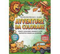 AVVENTURE DA COLORARE: Fantastico Mega Libro - 70 immagini + 10 extra: Cavalieri, Pirati, Draghi, Dinosauri, Animali, Spazio, Sport e molto altro ... e ragazzi di 6, 7, 8, 9, 10, 11 e 12 anni