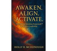Awaken. Align. Activate.: The Warrior Intention Framework™ for Modern Leadership