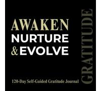 Awaken, Nurture & Evolve: A 120-Day Guided Gratitude Journal for Self-Reflection, Daily Affirmations, Mindfulness & Inner Growth