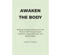 Awaken the Body: Building Strong Foundations for the Physical Self Through Simple Nutrition, Natural Remedies, and Restful Habits.