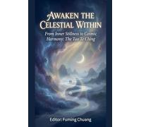 AWAKEN THE CELESTIAL WITHIN From Inner Stillness to Cosmic Harmony: The Tao Te Ching