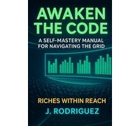 AWAKEN THE CODE: A Self-Mastery Manual for Navigating the Grid
