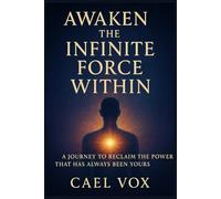 Awaken the Infinite Force Within: A Journey to Reclaim the Power that has Always Been Yours