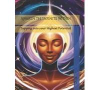 Awaken The Infinite Within: Tapping Into Your Highest Potential