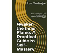 Awaken the Inner Flame: A Practical Guide to Self-Mastery: Flame is our essence - our strength, intuition, creativity, compassion, and clarity.