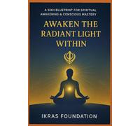 Awaken the Radiant Light Within: A Sikh Blueprint for Spiritual Awakening & Conscious Mastery