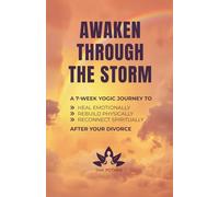 Awaken Through the Storm: A 7-Week Yogic Journey to Heal Emotionally, Rebuild Physically, and Reconnect Spiritually After Your Divorce