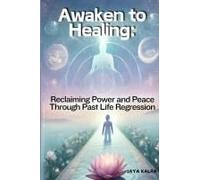 Awaken To Healing: Reclaiming Power And Peace Through Past Life Regression