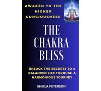 Awaken to the higher consciousness : THE CHAKRA BLISS: Unlock the secrets to a balanced life through a harmonious journey