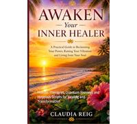 AWAKEN YOUR INNER HEALER: Holistic Therapies, Quantum Journeys and Hypnosis Scripts for Healing and Transformation