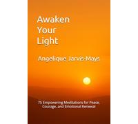 Awaken Your Light: 75 Empowering Meditations for Peace, Courage, and Emotional Renewal