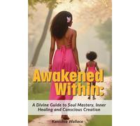 Awakened Within: A Divine Resource for Soul Mastery, Inner Healing, and Conscious Creation