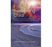 Awakening Child A journey of inner transformation through teaching your child mindfulness and compassion by Heather Grace Mackenzie Heather Grace Mackenzie (Auteur)