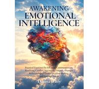 Awakening Emotional Intelligence: Practical Exercises for Effective Communication, Resolving Conflict, Intentional Impact, Stronger Relationships, Clearer Decision-Making and Lasting Change