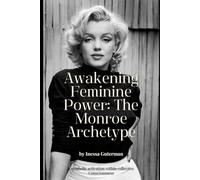 Awakening Feminine Power: The Monroe Archetype: Marilyn Monroe: The Archetype of Beauty That Transformed Consciousness