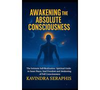 AWAKENING OF ABSOLUTE CONSCIOUSNESS: The Intimate Self-Realization of the Being Spiritual - Guide to Inner Peace, Soul Freedom, and the Awakening of Full Consciousness