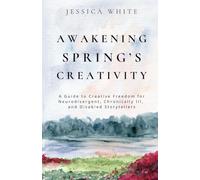 Awakening Spring's Creativity: A Guide to Creative Freedom for Neurodivergent, Chronically Ill, and Disabled Storytellers