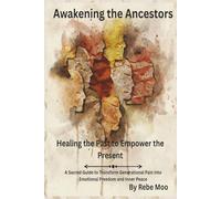 Awakening the Ancestors: Healing the Past to Empower the Present: A Sacred Guide to Transform Generational Pain into Emotional Freedom and Inner Peace