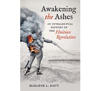 Awakening the Ashes: An Intellectual History of the Haitian Revolution