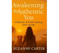 Awakening the Authentic You: A Memoir of Truth, Healing, and Courage