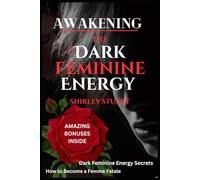 Awakening the Dark Feminine Energy: Embrace Your Inner Femme Fatale - From Self-Discovery to Confidence Mastery: The Definitive Manual for Navigating Dark Feminine Energies with Power and Poise