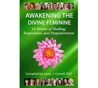 Awakening The Divine Feminine: 18 Stories Of Healing, Inspiration, And Empowerment