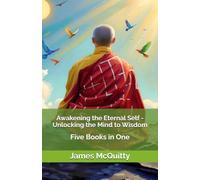 Awakening the Eternal Self - Unlocking the Mind to Wisdom: Five Books in One