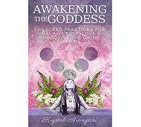 Awakening the Goddess: 33 Sacred Practices for Healing, Self-Love & Embodying the Divine Feminine