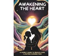 Awakening the Heart: A Family Guide to Brave Steps & Lasting Connection