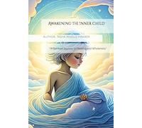 Awakening The Inner Child: "A Spiritual Journey to Healing and Wholeness"