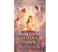 Awakening the Love Frequency: Angelic Teachings for Raising Your Vibration, Increasing Your Intuition, and Aligning with Your Soul