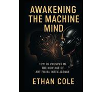Awakening the Machine Mind: How to Prosper in the New Age of Artificial Intelligence