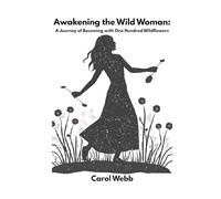 Awakening the Wild Woman: A Journey of Becoming with One Hundred Wildflowers