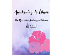 Awakening to Islam: The Reversion Journey of Women: A Sisterhood of Reversion and Renewal, Your journeys of Heart, Mind, and Spirit into Islam